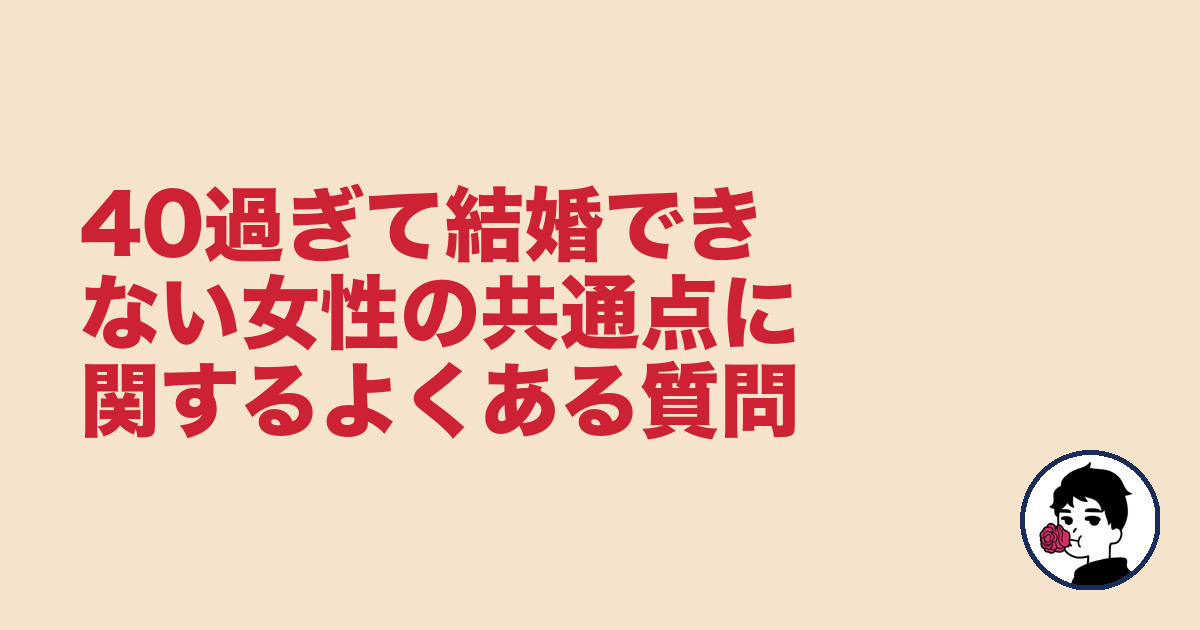 40過ぎて結婚できない女性の共通点に関するよくある質問|やましょ