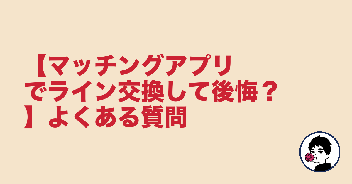 【マッチングアプリでライン交換して後悔?】よくある質問|やましょ