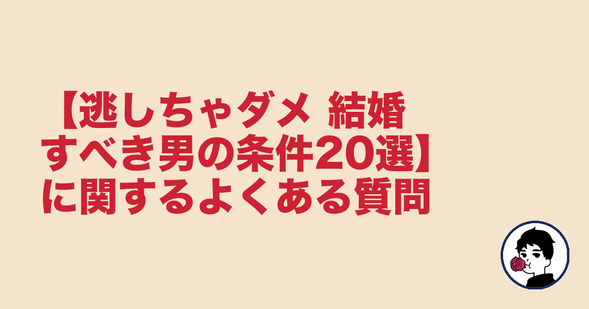 【逃しちゃダメ 結婚すべき男の条件20選】に関するよくある質問｜やましょ