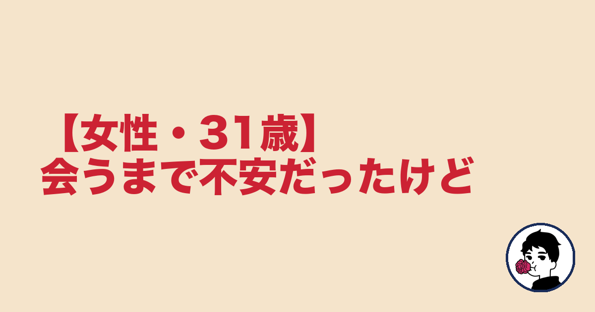 【女性・31歳】会うまで不安だったけど｜やましょ