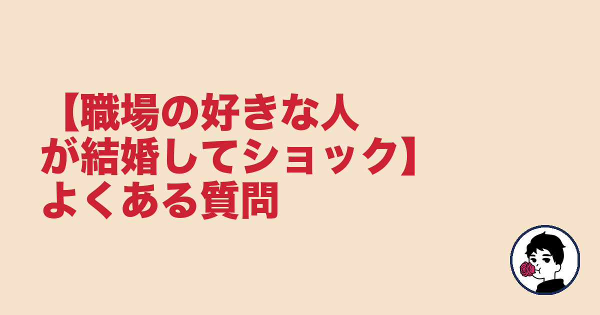 【職場の好きな人が結婚してショック】よくある質問｜やましょ