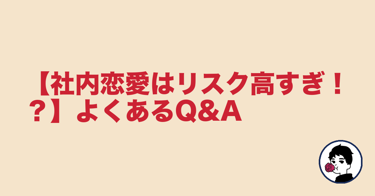 【社内恋愛はリスク高すぎ!?】よくあるQ&A|やましょ