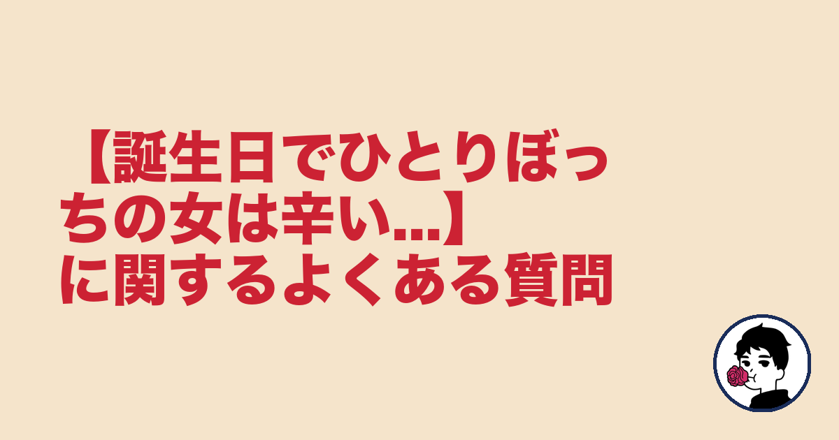 【誕生日でひとりぼっちの女は辛い...】に関するよくある質問|やましょ