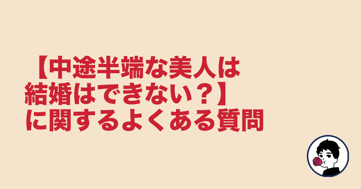 【中途半端な美人は結婚はできない?】に関するよくある質問|やましょ