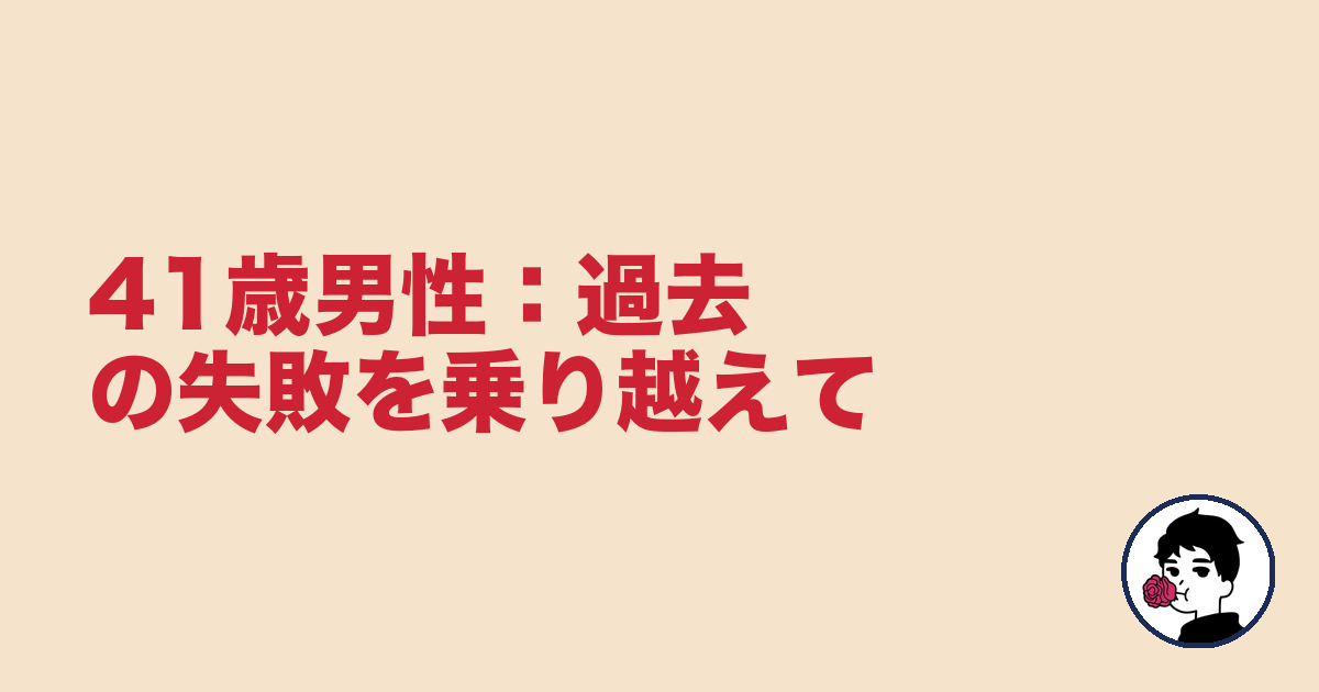41歳男性：過去の失敗を乗り越えて｜やましょ