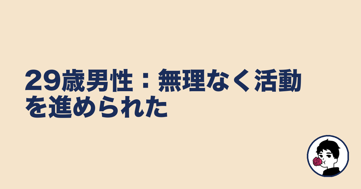 29歳男性:無理なく活動を進められた|やましょ