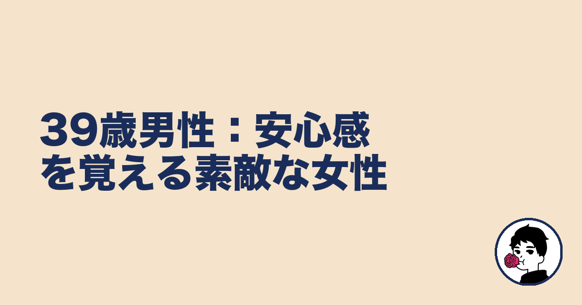 39歳男性:安心感を覚える素敵な女性|やましょ