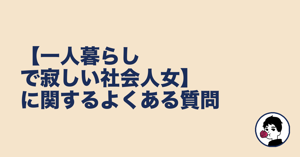 【一人暮らしで寂しい社会人女】に関するよくある質問｜やましょ