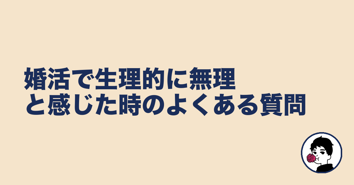 婚活で生理的に無理と感じた時のよくある質問｜やましょ