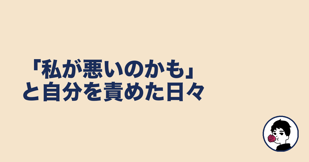 「私が悪いのかも」と自分を責めた日々｜やましょ