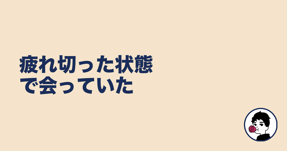 疲れ切った状態で会っていた｜やましょ