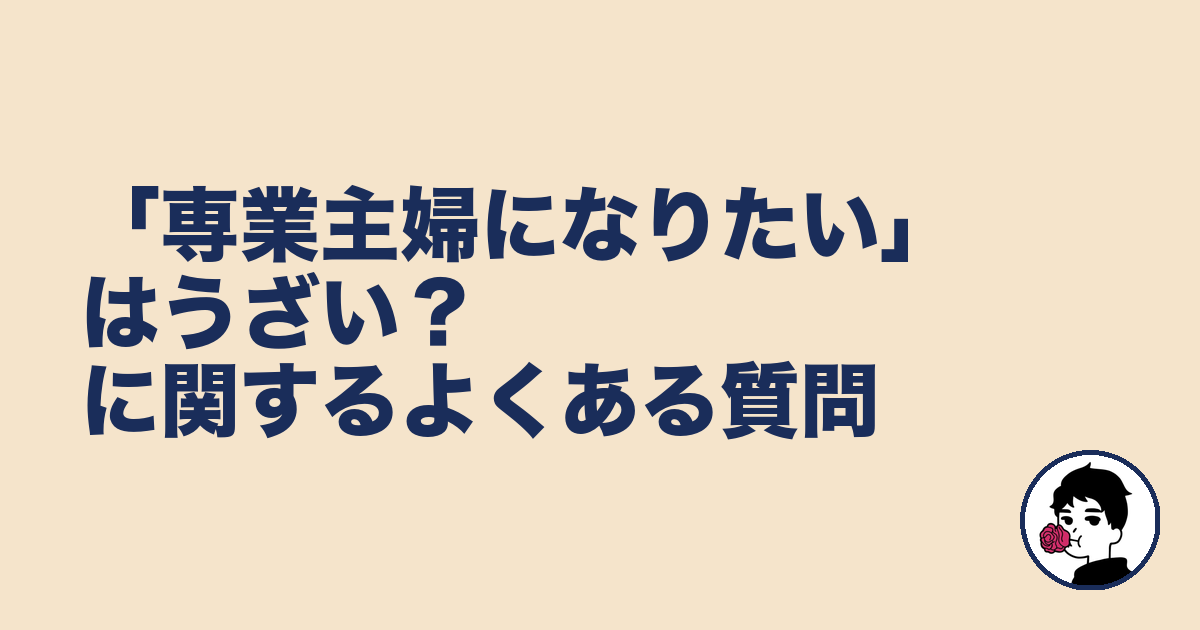 「専業主婦になりたい」はうざい?に関するよくある質問|やましょ