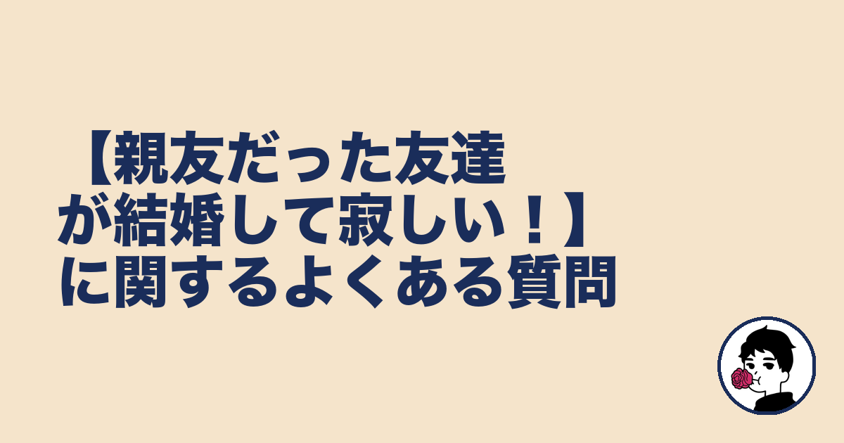 【親友だった友達が結婚して寂しい!】に関するよくある質問|やましょ