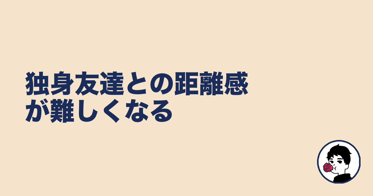 独身友達との距離感が難しくなる|やましょ