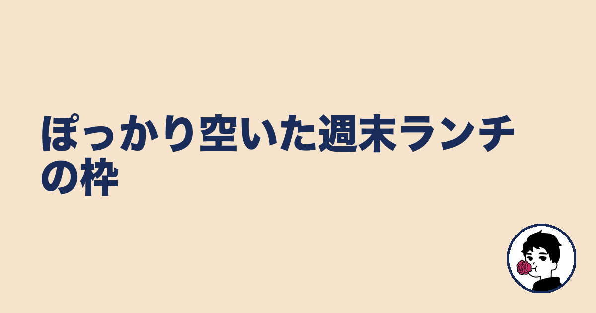 ぽっかり空いた週末ランチの枠|やましょ