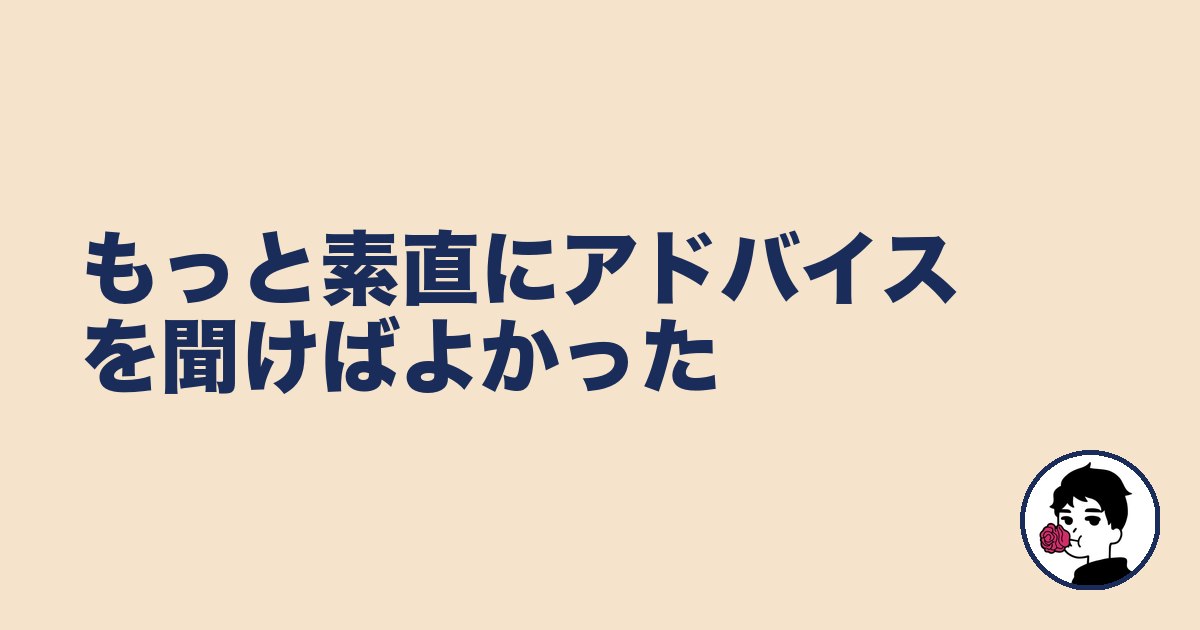 もっと素直にアドバイスを聞けばよかった|やましょ