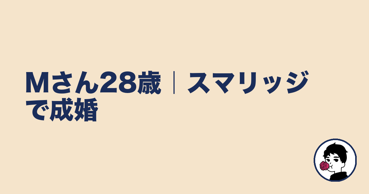 Mさん28歳|スマリッジで成婚|やましょ