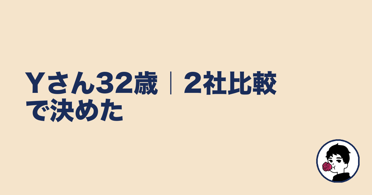 Yさん32歳|2社比較で決めた|やましょ