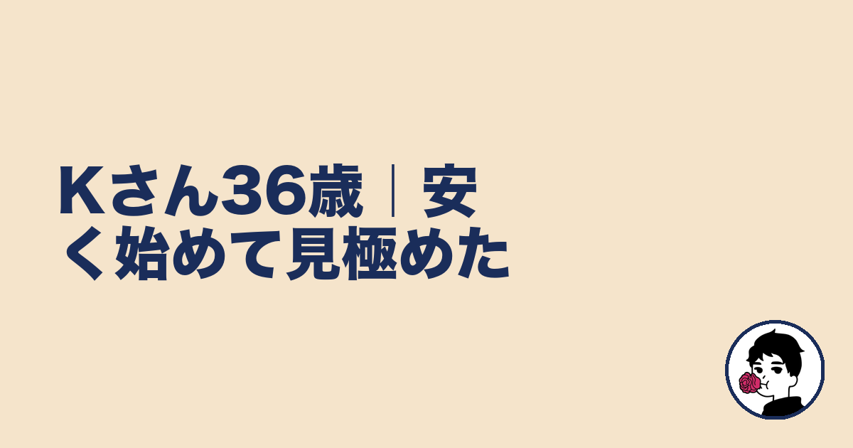 Kさん36歳|安く始めて見極めた|やましょ