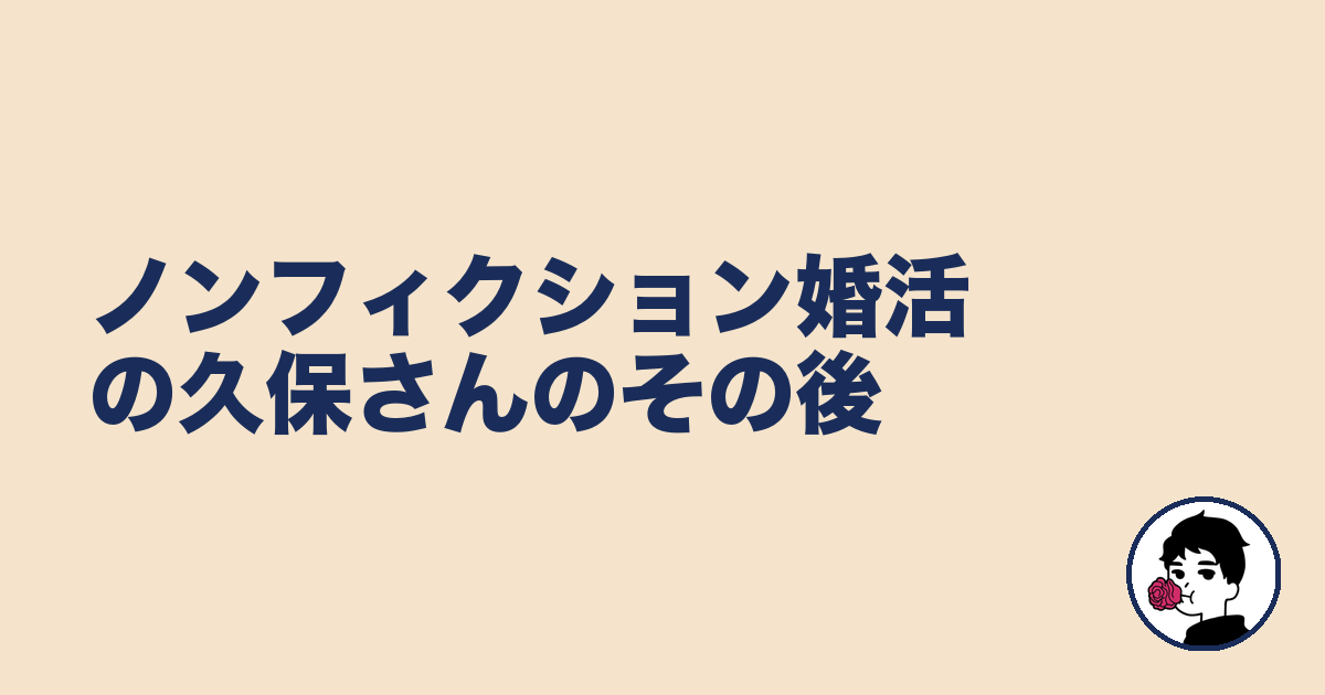 ノンフィクション婚活の久保さんのその後｜やましょ