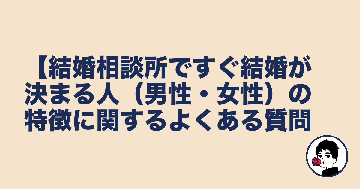 【結婚相談所ですぐ結婚が決まる人(男性・女性)の特徴に関するよくある質問|やましょ