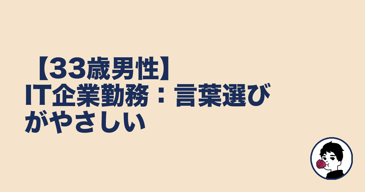 【33歳男性】IT企業勤務:言葉選びがやさしい|やましょ