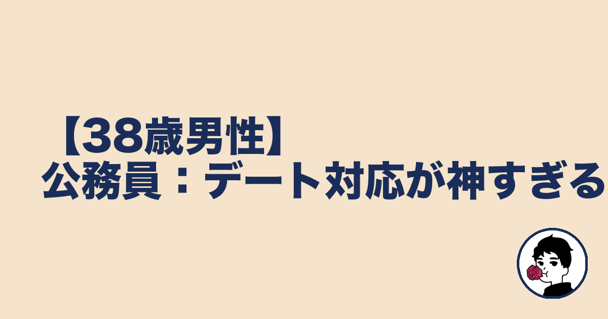 【38歳男性】公務員:デート対応が神すぎる|やましょ