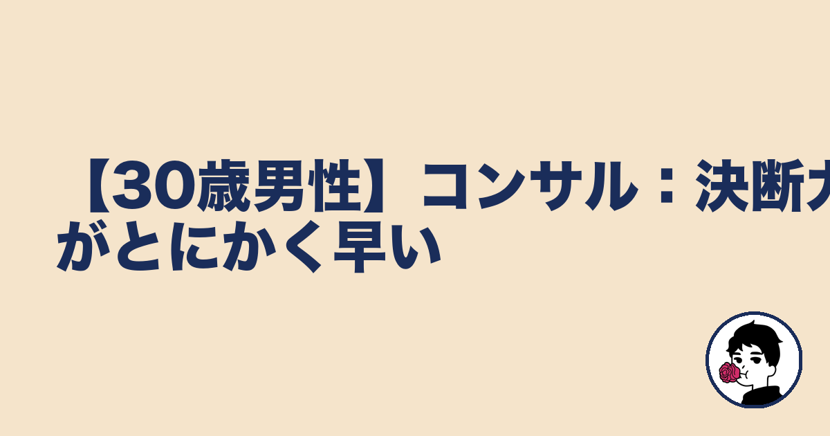 【30歳男性】コンサル:決断力がとにかく早い|やましょ
