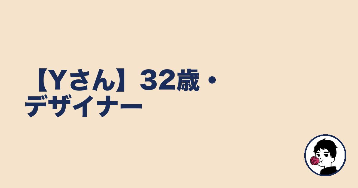 【Yさん】32歳・デザイナー｜やましょ