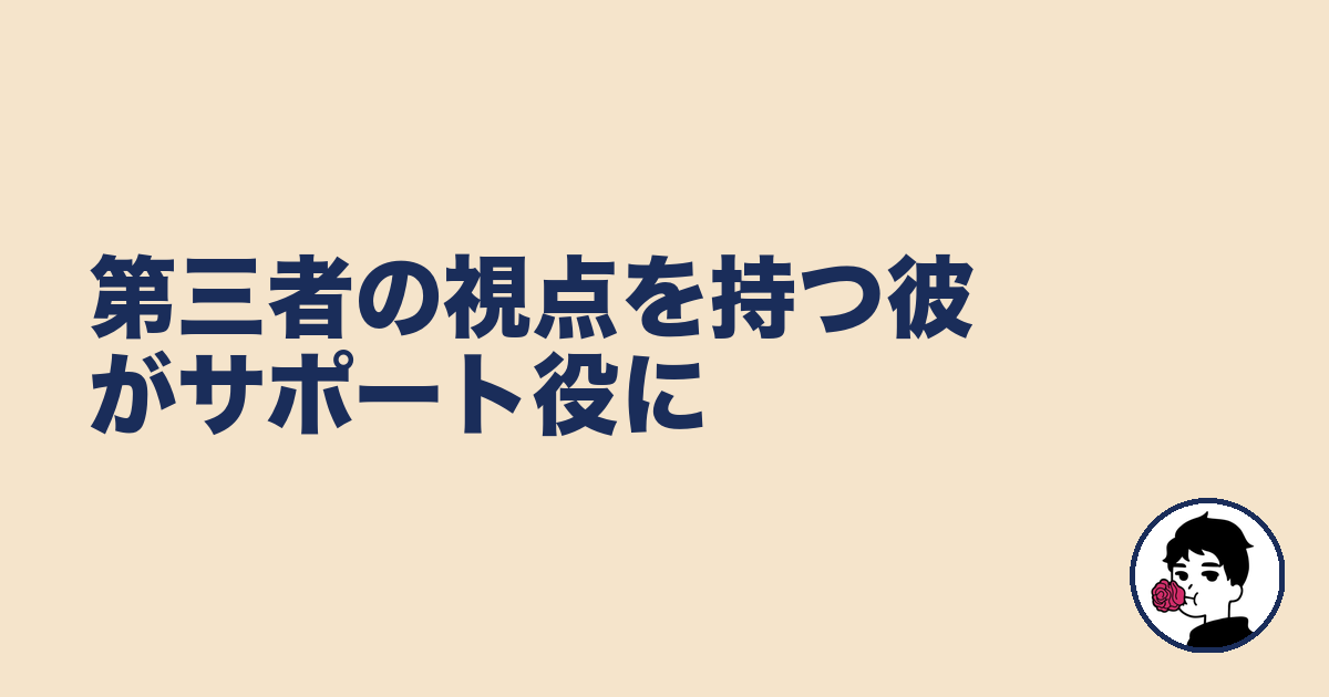 第三者の視点を持つ彼がサポート役に｜やましょ