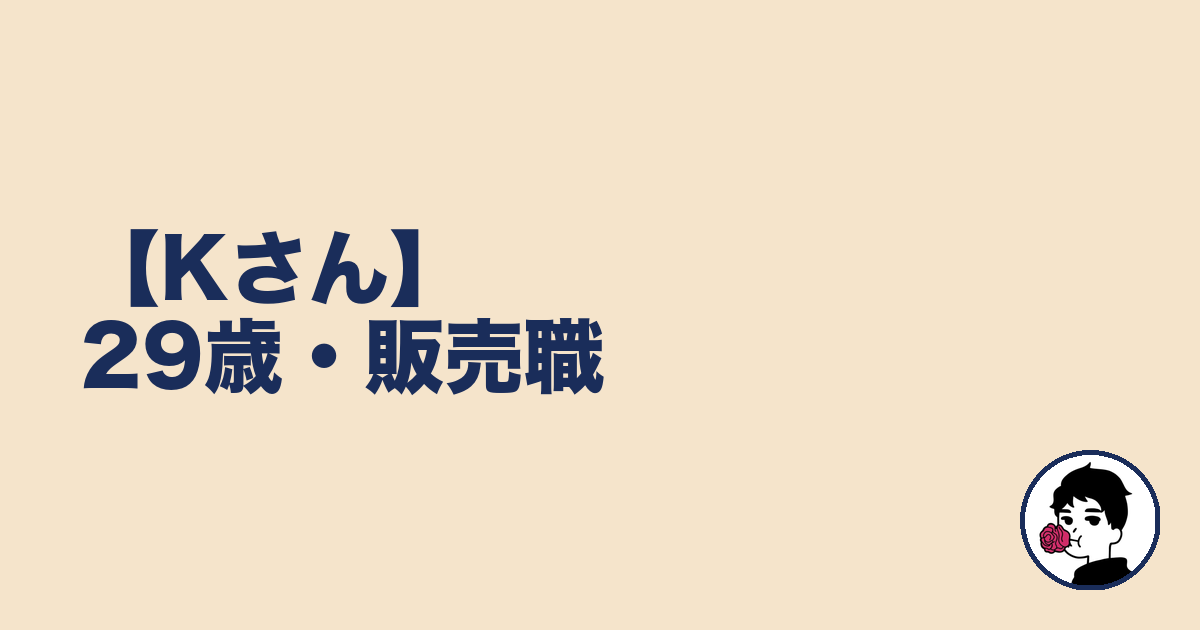 【Kさん】29歳・販売職｜やましょ