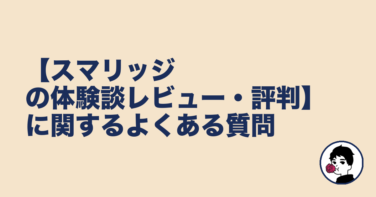 【スマリッジの体験談レビュー・評判】に関するよくある質問｜やましょ
