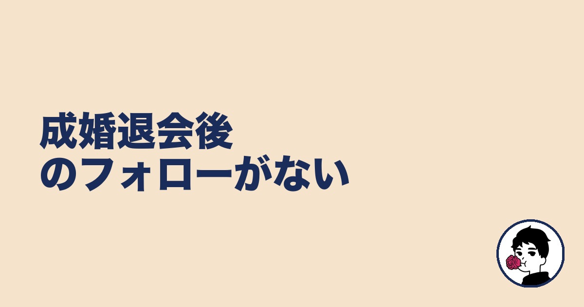成婚退会後のフォローがない｜やましょ