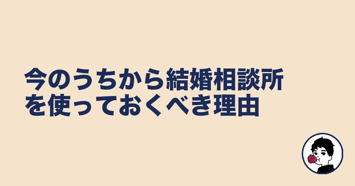 今のうちから結婚相談所を使っておくべき理由|やましょ