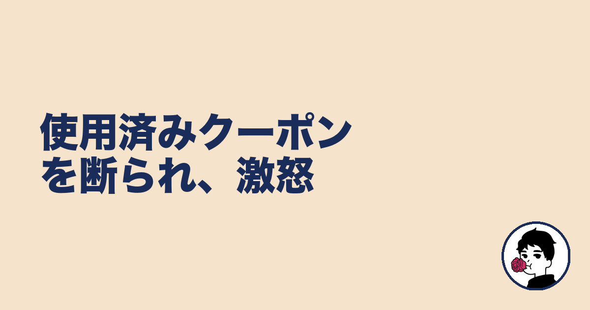 使用済みクーポンを断られ、激怒｜やましょ