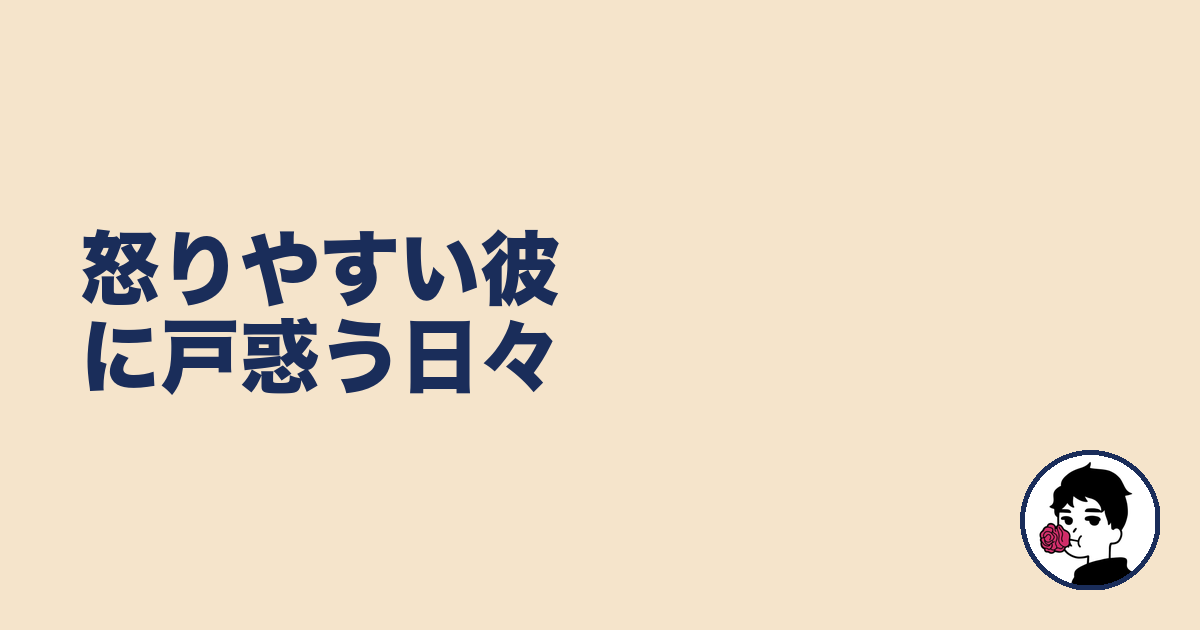 怒りやすい彼に戸惑う日々｜やましょ