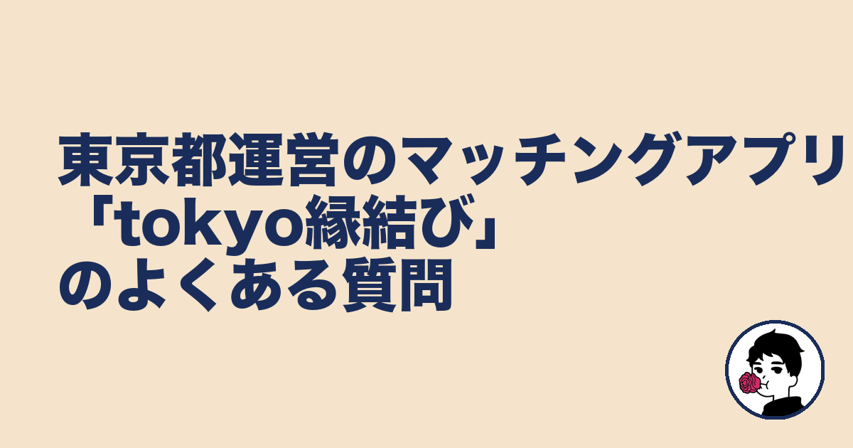 東京都運営のマッチングアプリ「tokyo縁結び」のよくある質問｜やましょ