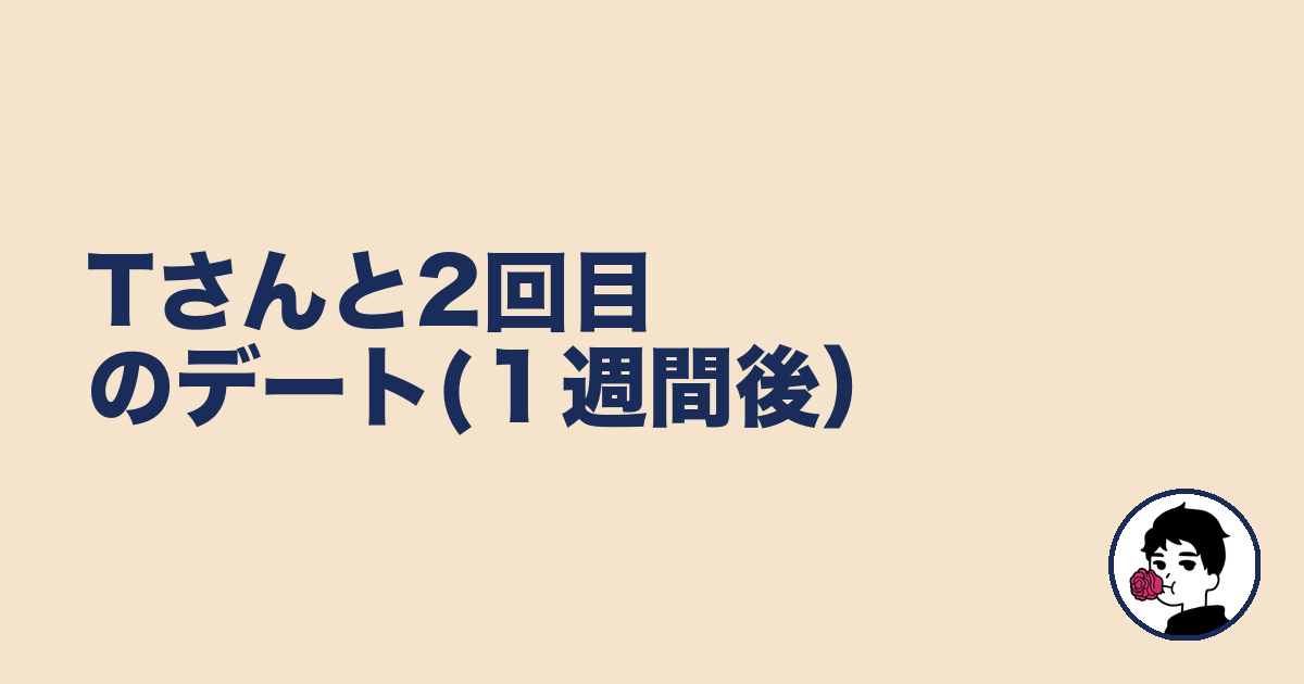 Tさんと2回目のデート(１週間後）｜やましょ