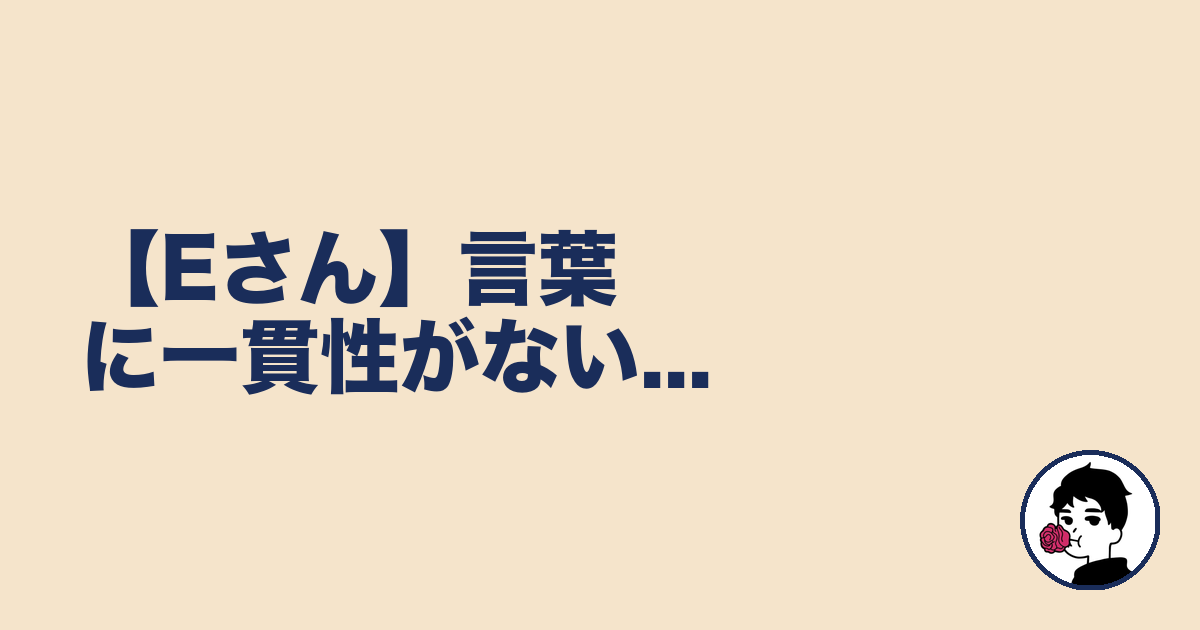 【Eさん】言葉に一貫性がない...|やましょ