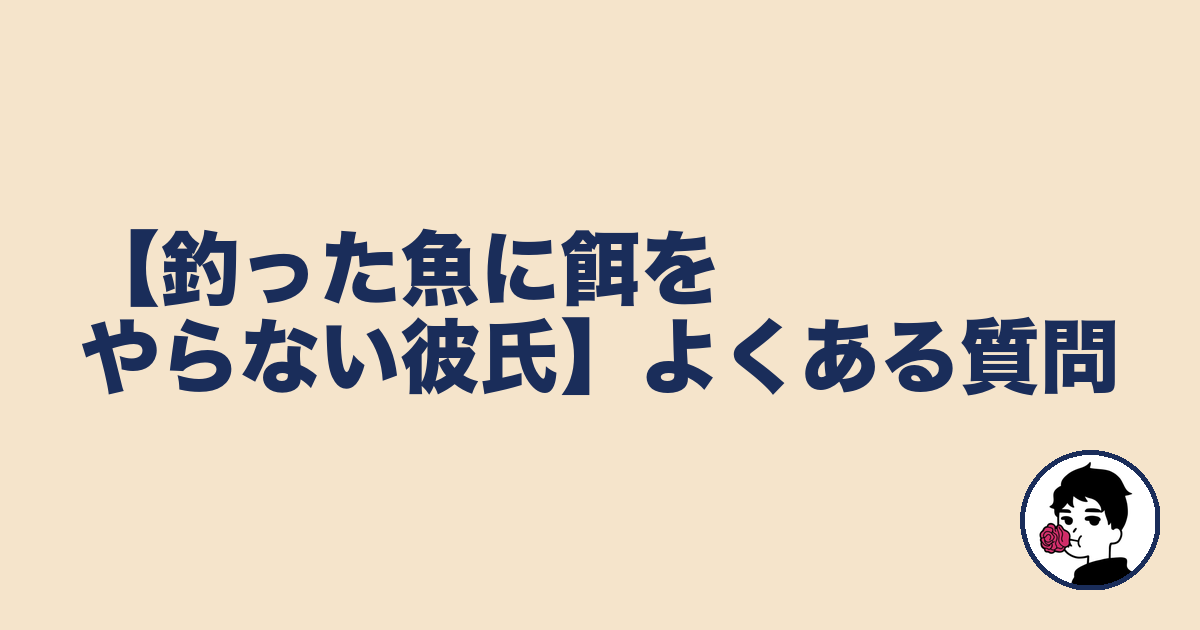 【釣った魚に餌をやらない彼氏】よくある質問|やましょ