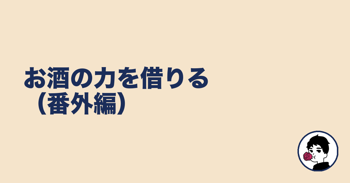 お酒の力を借りる（番外編）｜やましょ