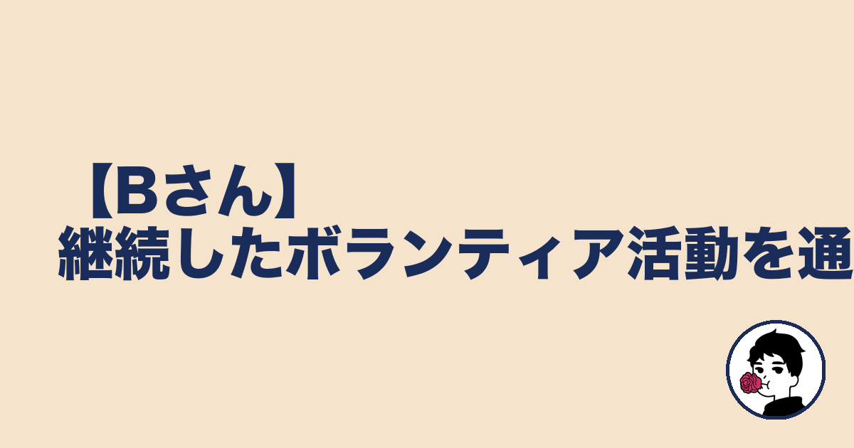 【Bさん】継続したボランティア活動を通じて|やましょ
