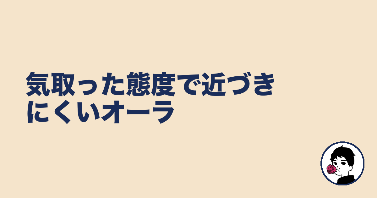 気取った態度で近づきにくいオーラ|やましょ