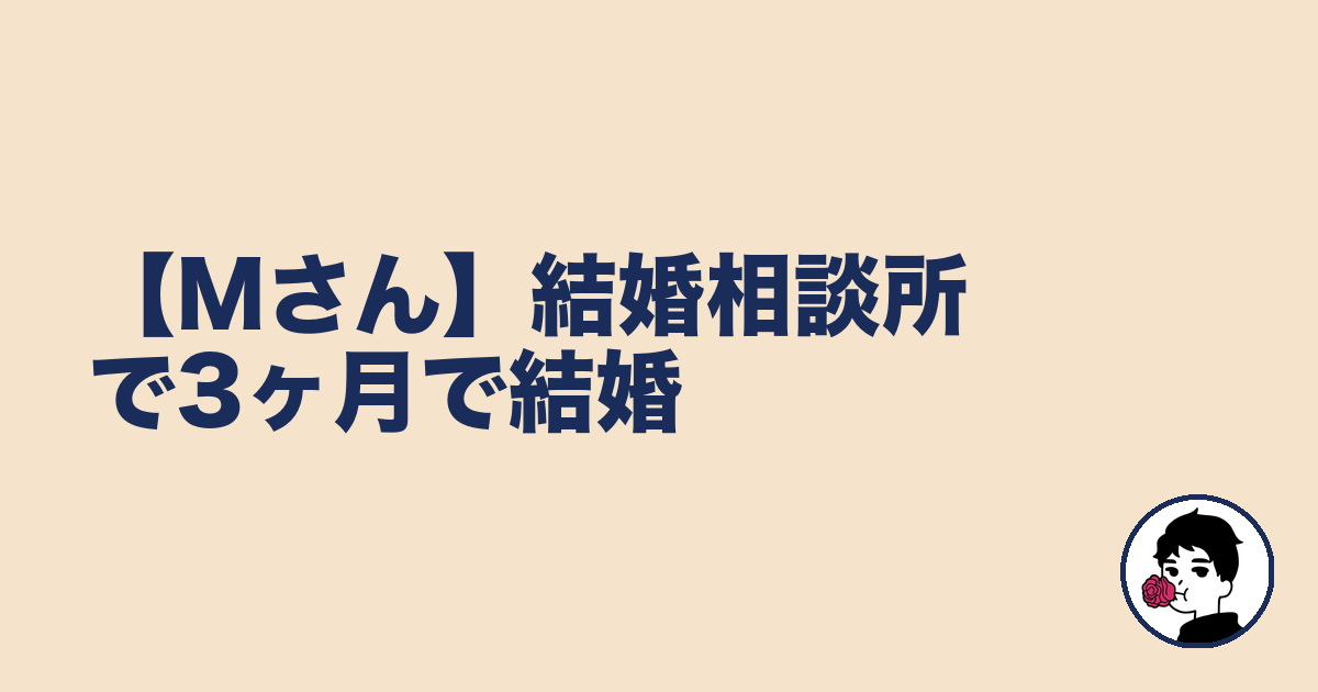 【Mさん】結婚相談所で3ヶ月で結婚|やましょ
