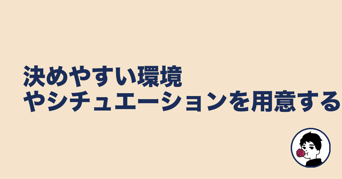 決めやすい環境やシチュエーションを用意する｜やましょ