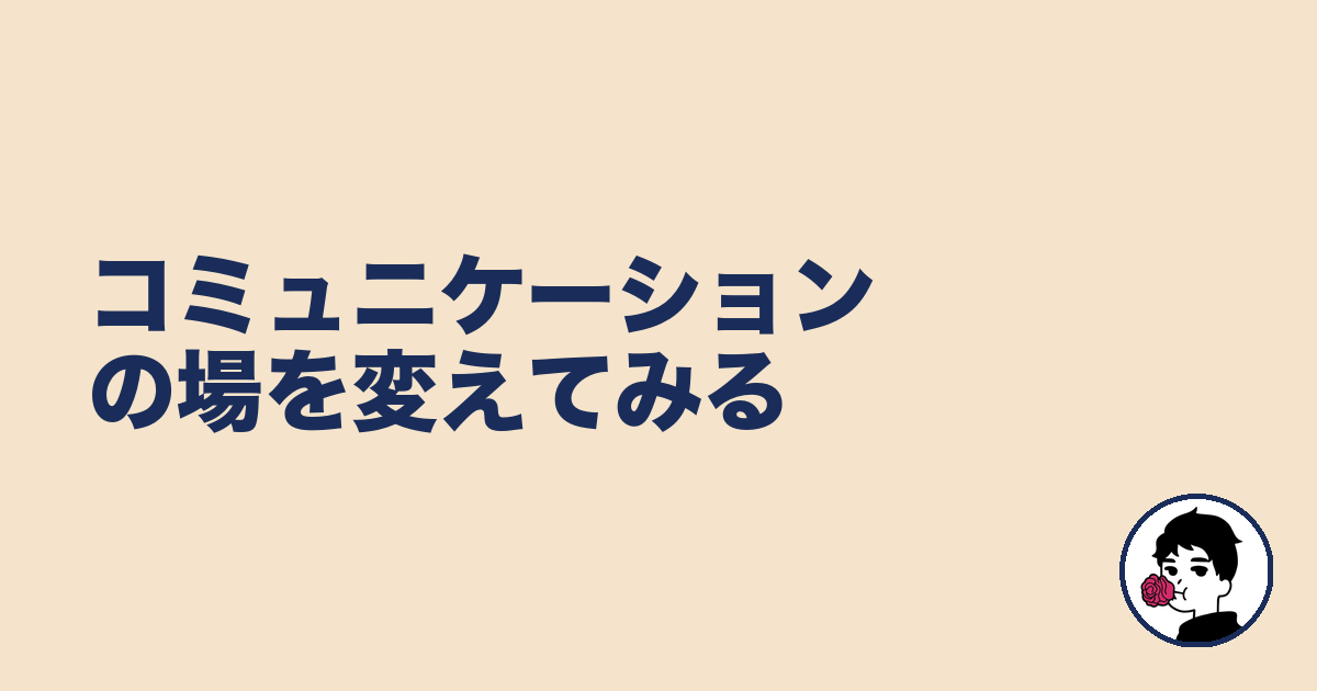 コミュニケーションの場を変えてみる｜やましょ