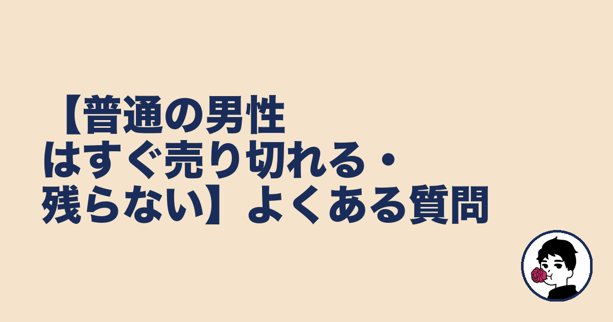 【普通の男性はすぐ売り切れる・残らない】よくある質問|やましょ