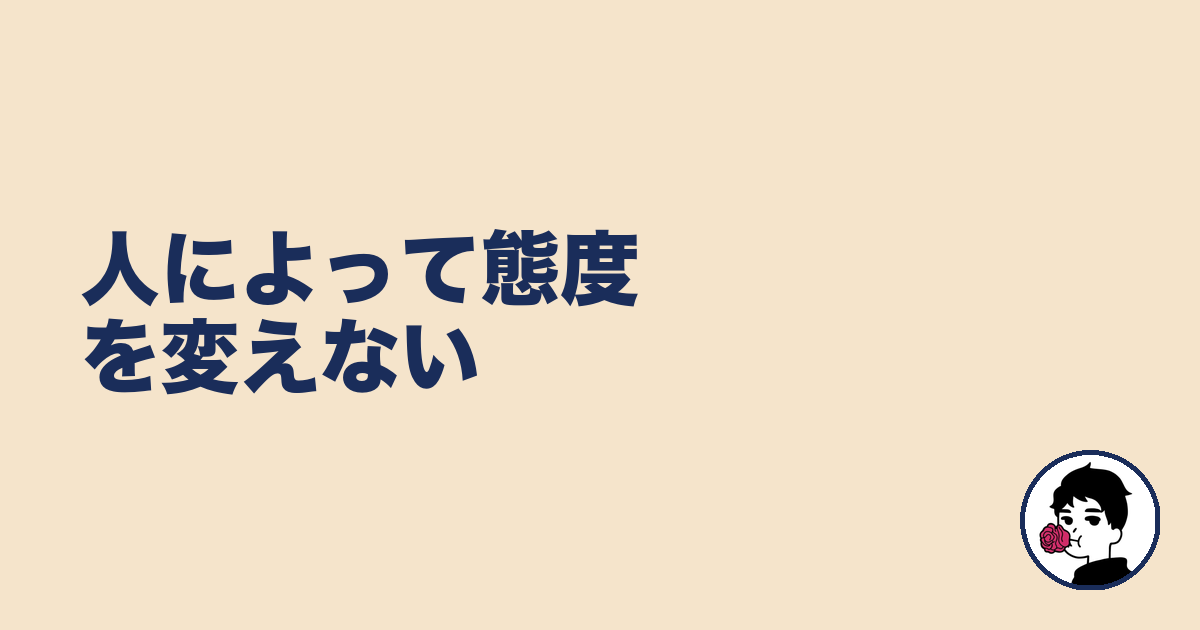 人によって態度を変えない|やましょ