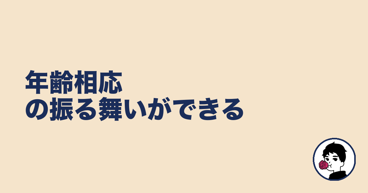 年齢相応の振る舞いができる|やましょ