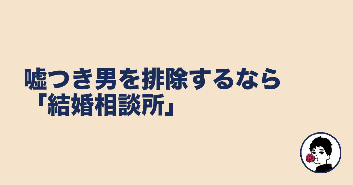 嘘つき男を排除するなら「結婚相談所」｜やましょ